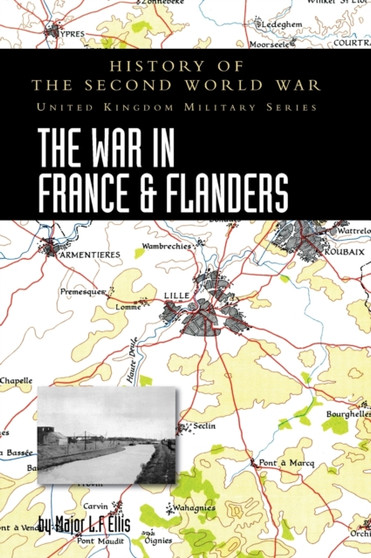 The War in France and Flanders 1939-1940 : History of the Second World War: United Kingdom Military Series: Official Campaign History