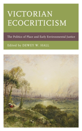Victorian Ecocriticism : The Politics of Place and Early Environmental Justice