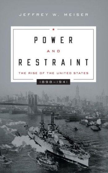 Power and Restraint : The Rise of the United States, 1898???1941