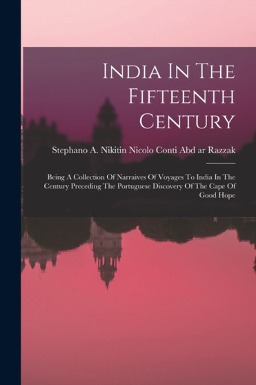 India In The Fifteenth Century : Being A Collection Of Narraives Of Voyages To India In The Century Preceding The Portuguese Discovery Of The Cape Of Good Hope