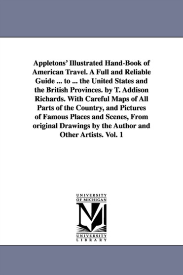Appletons' Illustrated Hand-Book of American Travel. A Full and Reliable Guide ... to ... the United States and the British Provinces. by T. Addison Richards. With Careful Maps of All Parts of the Cou