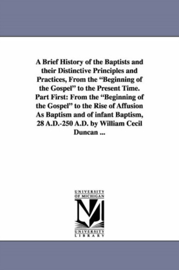 A Brief History of the Baptists and Their Distinctive Principles and Practices, from the Beginning of the Gospel to the Present Time. Part First : Fr