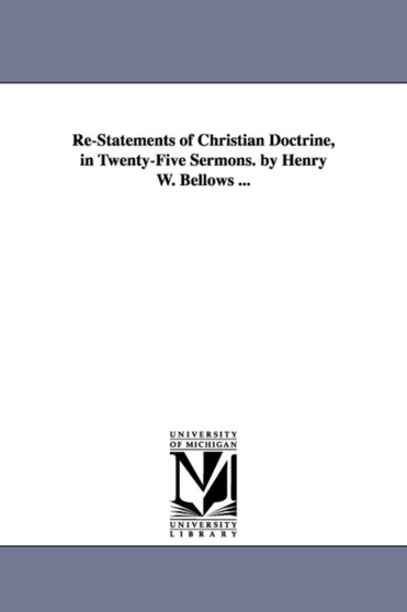 Re-Statements of Christian Doctrine, in Twenty-Five Sermons. by Henry W. Bellows ...