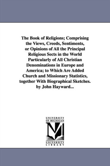 The Book of Religions; Comprising the Views, Creeds, Sentiments, or Opinions of All the Principal Religious Sects in the World Particularly of All Christian Denominations in Europe and America; to Whi