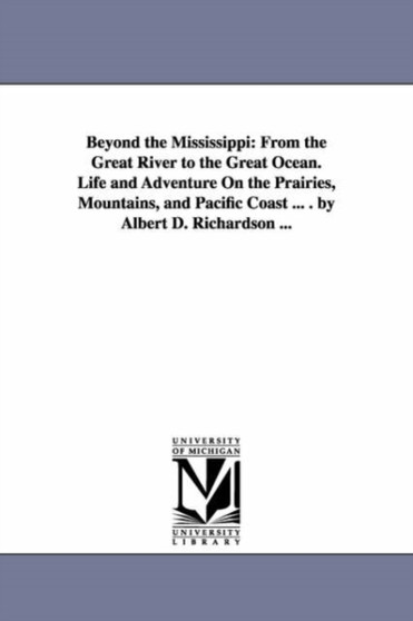 Beyond the Mississippi : From the Great River to the Great Ocean. Life and Adventure on the Prairies, Mountains, and Pacific Coast ... . by Alb