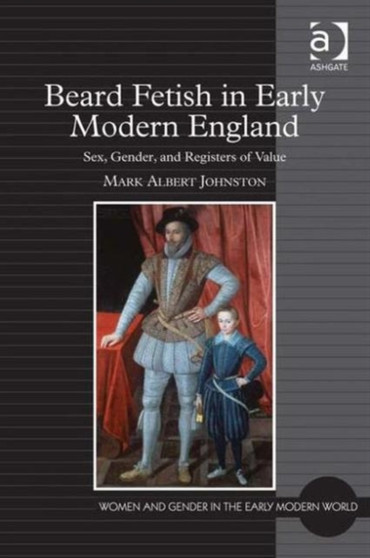 Beard Fetish in Early Modern England : Sex, Gender, and Registers of Value