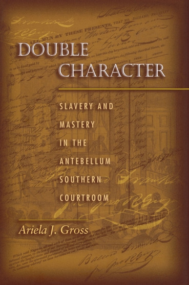 Double Character : Slavery and Mastery in the Antebellum Southern Courtroom