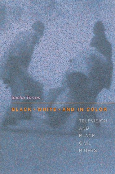 Black, White, and in Color : Television and Black Civil Rights