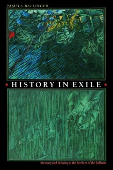 History in Exile : Memory and Identity at the Borders of the Balkans