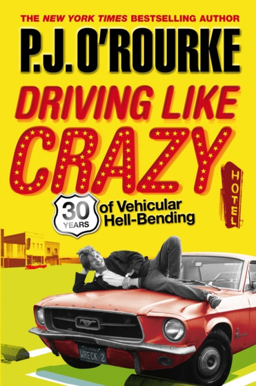 Driving Like Crazy : Thirty Years of Vehicular Hell-bending by P.J. O'Rourke - Hardback