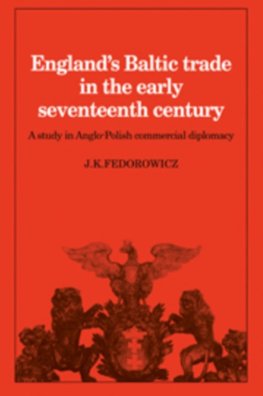 England's Baltic Trade in the Early Seventeenth Century Trade : A Study in Anglo-Polish Commercial Diplomacy
