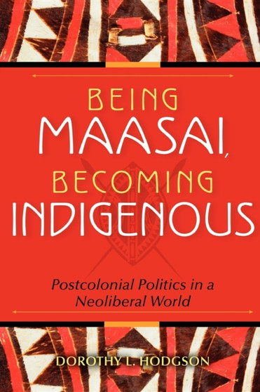 Being Maasai, Becoming Indigenous : Postcolonial Politics in a Neoliberal World