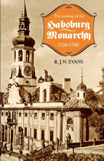 The Making of the Habsburg Monarchy, 1550-1700 : An Interpretation