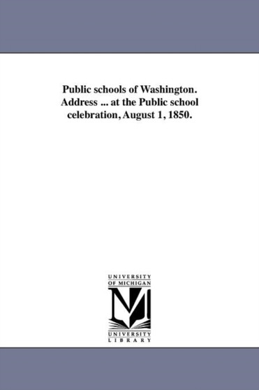 Public schools of Washington. Address ... at the Public school celebration, August 1, 1850.