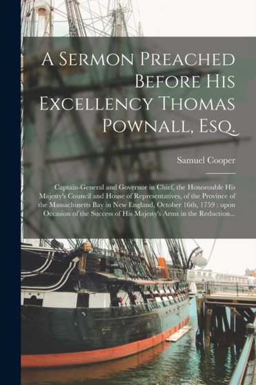 A Sermon Preached Before His Excellency Thomas Pownall, Esq. [microform] : Captain-General and Governor in Chief, the Honorouble His Majesty's Council and House of Representatives, of the Province of