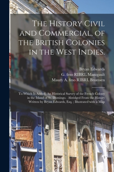The History Civil and Commercial, of the British Colonies in the West Indies. : To Which is Added, An Historical Survey of the French Colony in the Island of St. Domingo. Abridged From the History Wri