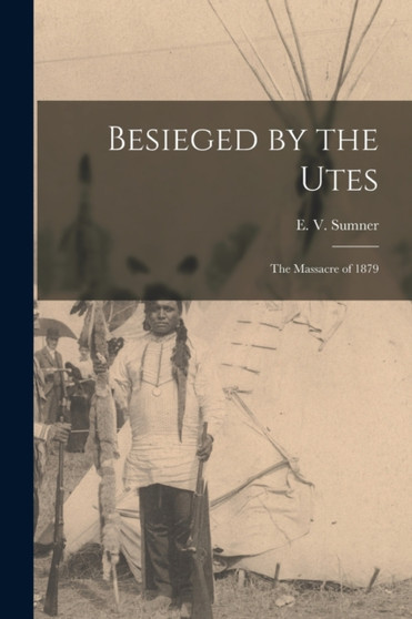 Besieged by the Utes [microform] : the Massacre of 1879