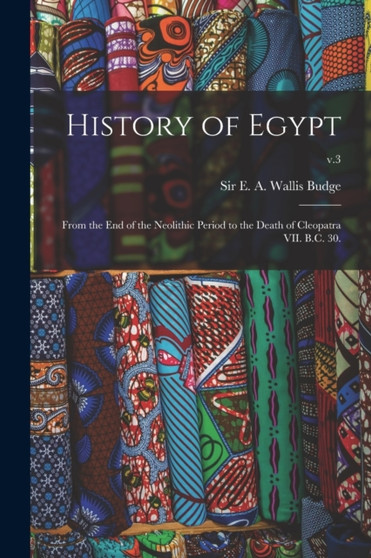 History of Egypt : From the End of the Neolithic Period to the Death of Cleopatra VII. B.C. 30.; v.3