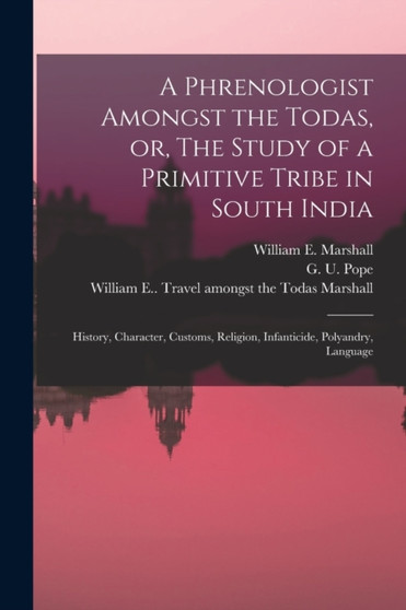 A Phrenologist Amongst the Todas, or, The Study of a Primitive Tribe in South India : History, Character, Customs, Religion, Infanticide, Polyandry, Language