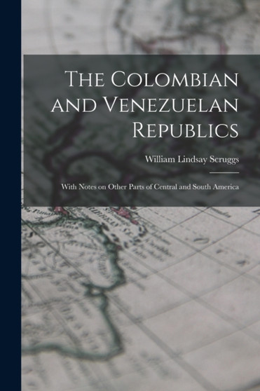 The Colombian and Venezuelan Republics : With Notes on Other Parts of Central and South America