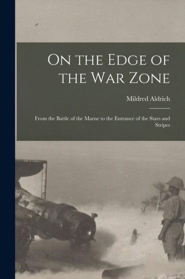 On the Edge of the War Zone [microform] : From the Battle of the Marne to the Entrance of the Stars and Stripes