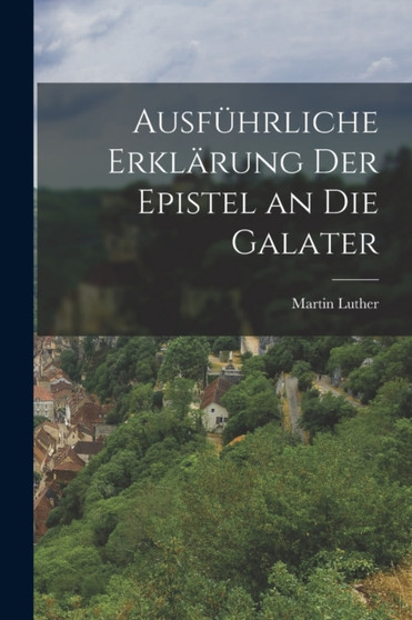 Ausfuhrliche Erklarung der Epistel an die Galater