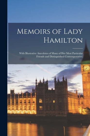 Memoirs of Lady Hamilton; With Illustrative Anecdotes of Many of Her Most Particular Friends and Distinguished Contemporaries;