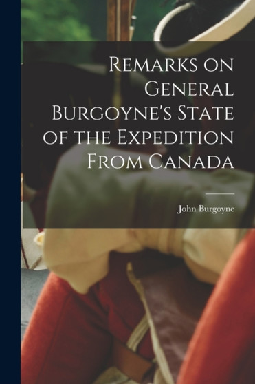 Remarks on General Burgoyne's State of the Expedition From Canada [microform]