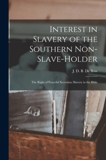 Interest in Slavery of the Southern Non-slave-holder : the Right of Peaceful Secession; Slavery in the Bible