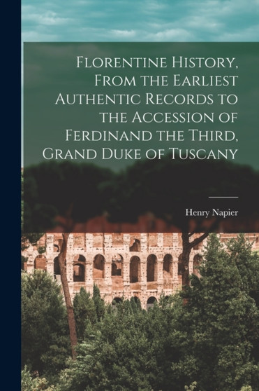 Florentine History [microform], From the Earliest Authentic Records to the Accession of Ferdinand the Third, Grand Duke of Tuscany