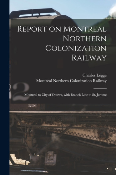 Report on Montreal Northern Colonization Railway [microform] : Montreal to City of Ottawa, With Branch Line to St. Jerome