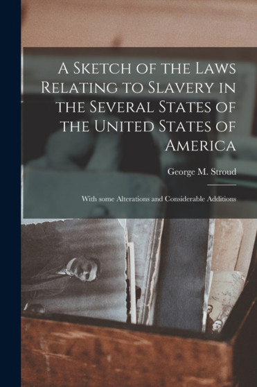 A Sketch of the Laws Relating to Slavery in the Several States of the United States of America : With Some Alterations and Considerable Additions