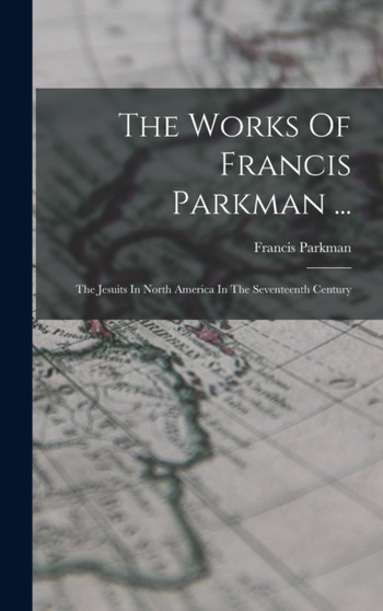 The Works Of Francis Parkman ... : The Jesuits In North America In The Seventeenth Century