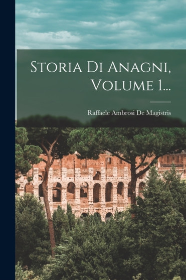 Storia Di Anagni, Volume 1...