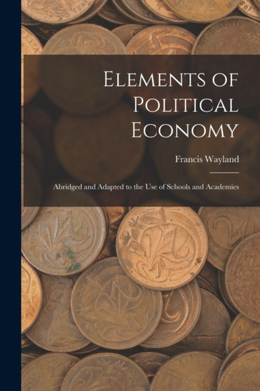 Elements of Political Economy : Abridged and Adapted to the Use of Schools and Academies