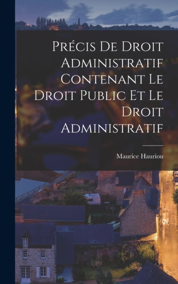 Precis De Droit Administratif Contenant Le Droit Public Et Le Droit Administratif