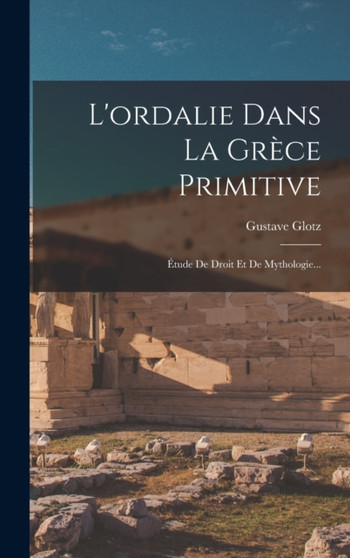 L'ordalie Dans La Grece Primitive : Etude De Droit Et De Mythologie...