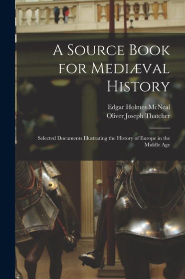A Source Book for Medi??val History : Selected Documents Illustrating the History of Europe in the Middle Age