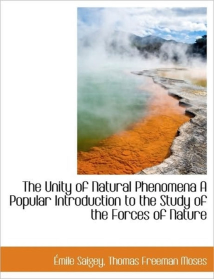 The Unity of Natural Phenomena a Popular Introduction to the Study of the Forces of Nature
