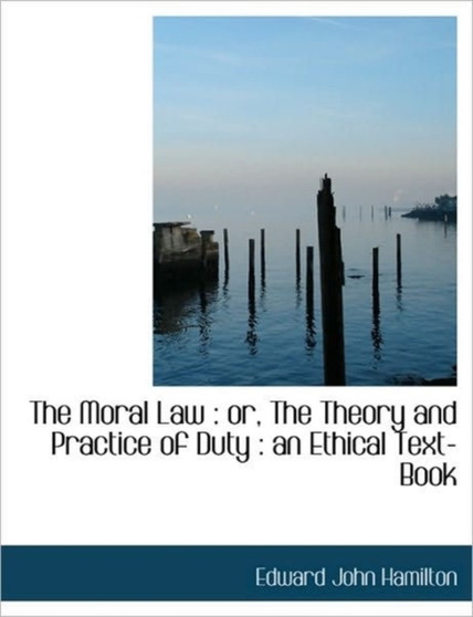 The Moral Law : Or, the Theory and Practice of Duty: An Ethical Text-Book