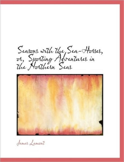 Seasons with the Sea-Horses, Or, Sporting Adventures in the Northern Seas