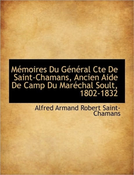 Memoires Du General Cte de Saint-Chamans, Ancien Aide de Camp Du Marechal Soult, 1802-1832