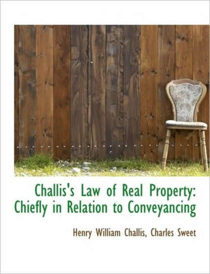 Challis's Law of Real Property : Chiefly in Relation to Conveyancing