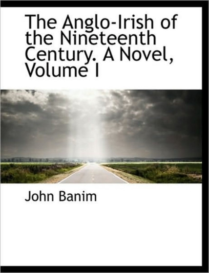 The Anglo-Irish of the Nineteenth Century. a Novel, Volume I