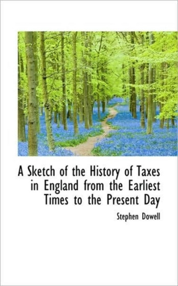 A Sketch of the History of Taxes in England from the Earliest Times to the Present Day