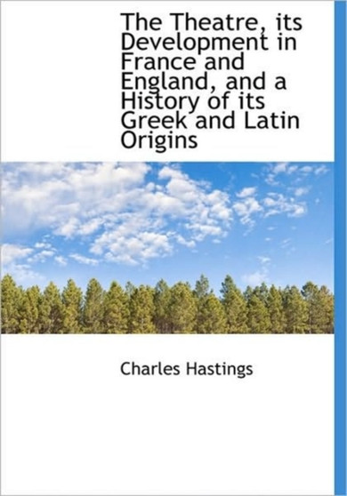 The Theatre, Its Development in France and England, and a History of Its Greek and Latin Origins