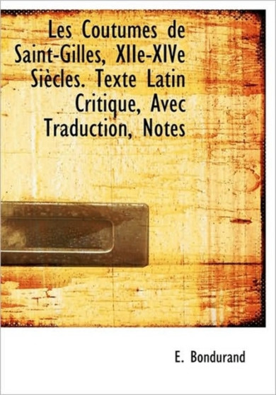 Les Coutumes de Saint-Gilles, Xiie-Xive Si Cles. Texte Latin Critique, Avec Traduction, Notes