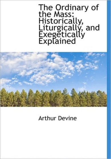 The Ordinary of the Mass : Historically, Liturgically, and Exegetically Explained