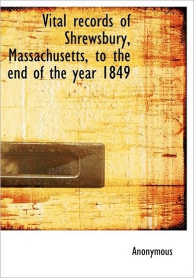 Vital Records of Shrewsbury, Massachusetts, to the End of the Year 1849
