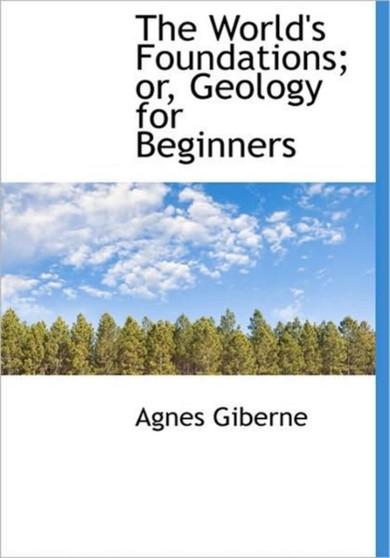 The World's Foundations; Or, Geology for Beginners